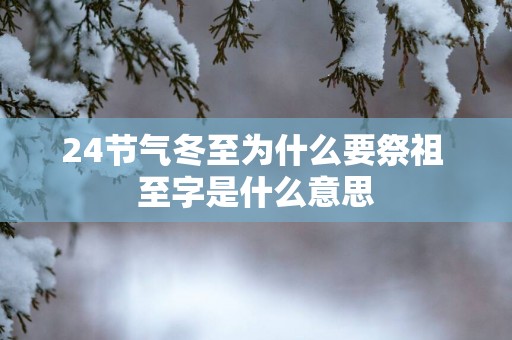 24节气冬至为什么要祭祖 至字是什么意思