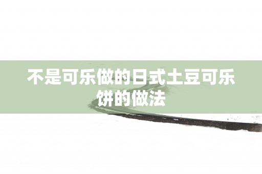 不是可乐做的日式土豆可乐饼的做法