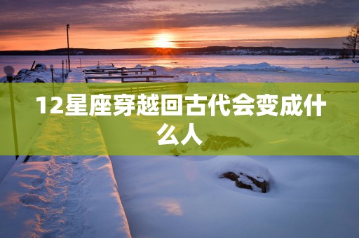 12星座穿越回古代会变成什么人