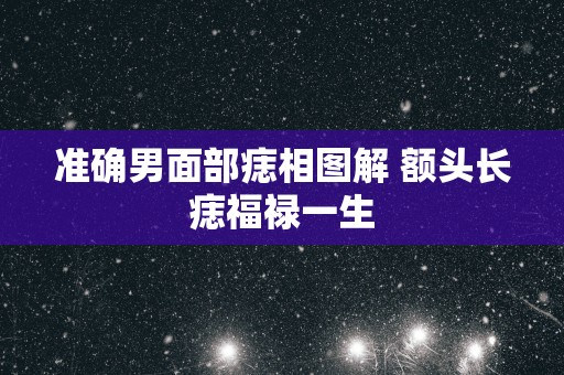 准确男面部痣相图解 额头长痣福禄一生