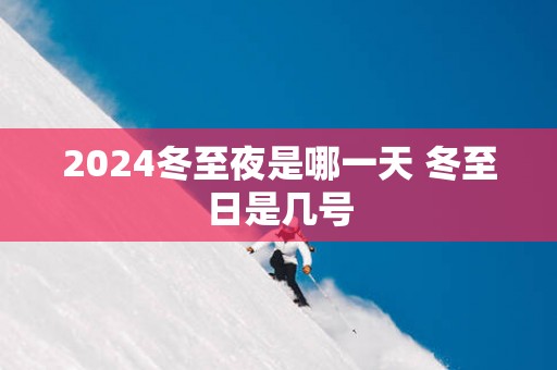 2025冬至夜是哪一天 冬至日是几号