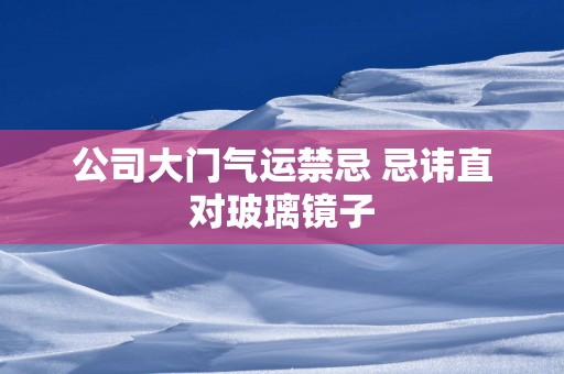 公司大门气运禁忌 忌讳直对玻璃镜子