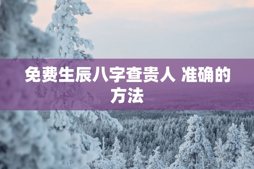 免费生辰八字查贵人 准确的方法