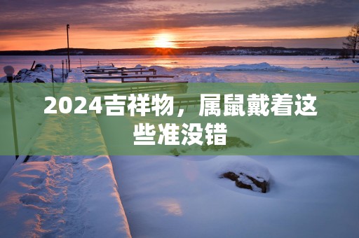 2025吉祥物，属鼠戴着这些准没错