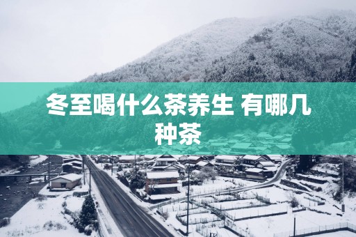 冬至喝什么茶养生 有哪几种茶
