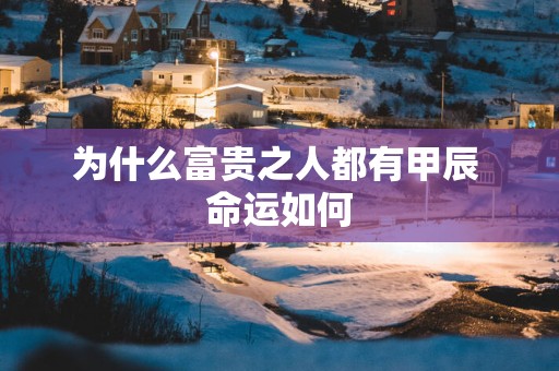 为什么富贵之人都有甲辰 命运如何