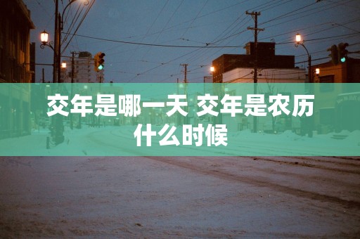 交年是哪一天 交年是农历什么时候