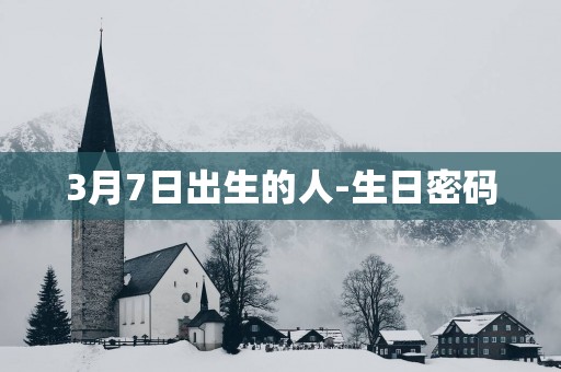 3月7日出生的人-生日密码