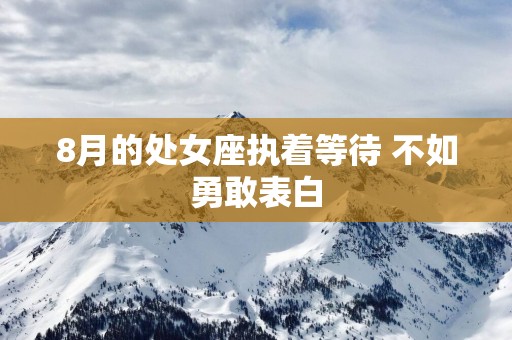 8月的处女座执着等待 不如勇敢表白