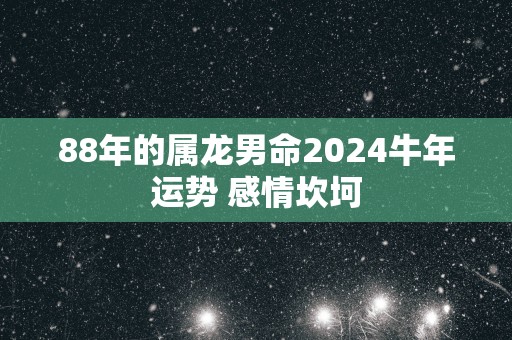 88年的属龙男命2025蛇年运势 感情坎坷