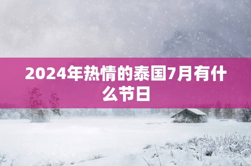 2025年热情的泰国7月有什么节日
