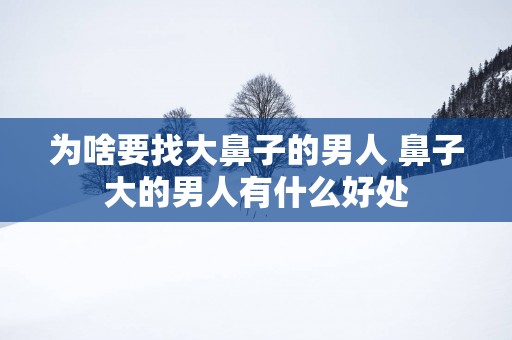 为啥要找大鼻子的男人 鼻子大的男人有什么好处