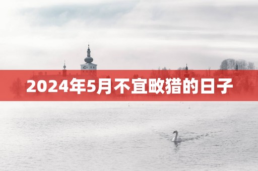 2025年5月不宜畋猎的日子