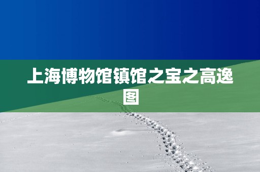 上海博物馆镇馆之宝之高逸图