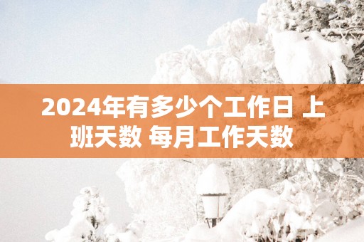 2025年有多少个工作日 上班天数 每月工作天数