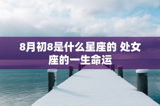 8月初8是什么星座的 处女座的一生命运