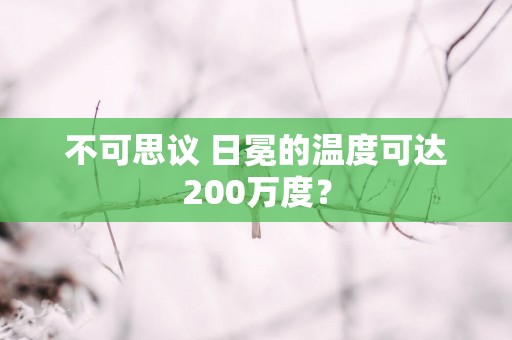 不可思议 日冕的温度可达200万度？