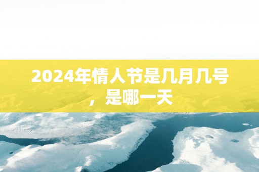 2025年情人节是几月几号，是哪一天