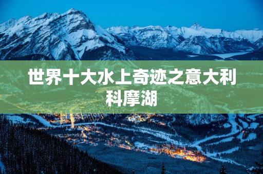 世界十大水上奇迹之意大利科摩湖
