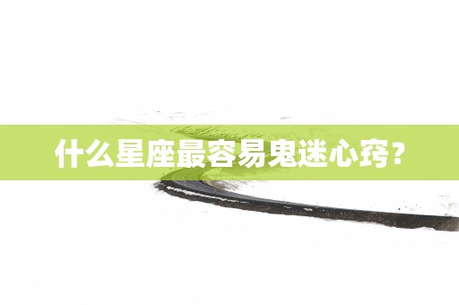 什么星座最容易鬼迷心窍？