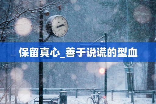 保留真心_善于说谎的型血