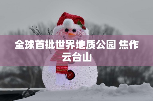 全球首批世界地质公园 焦作云台山