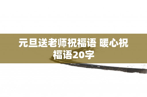 元旦送老师祝福语 暖心祝福语20字
