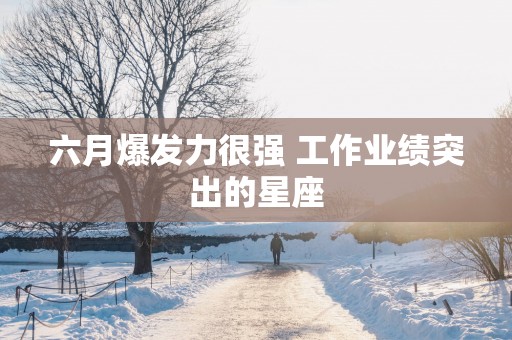 六月爆发力很强 工作业绩突出的星座
