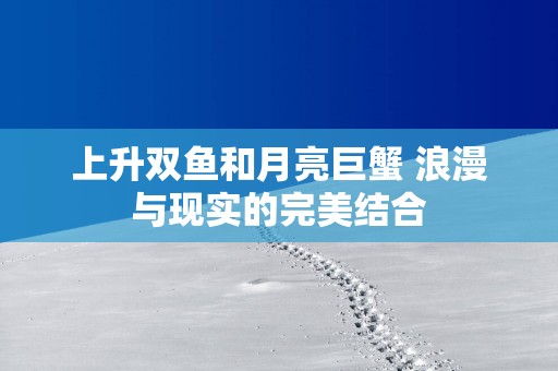 上升双鱼和月亮巨蟹 浪漫与现实的完美结合