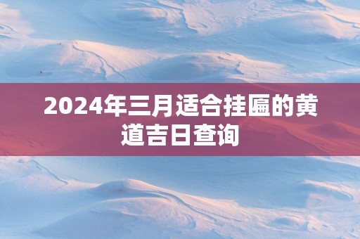 2025年三月适合挂匾的黄道吉日查询