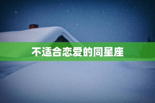 不适合恋爱的同星座