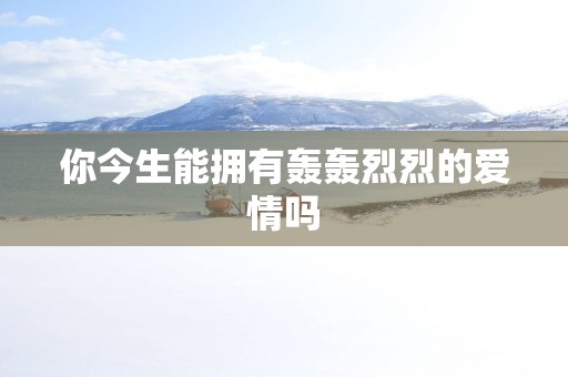 你今生能拥有轰轰烈烈的爱情吗