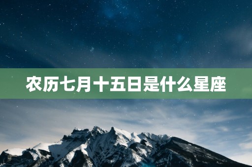 农历七月十五日是什么星座