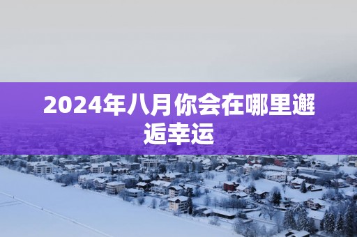 2025年八月你会在哪里邂逅幸运