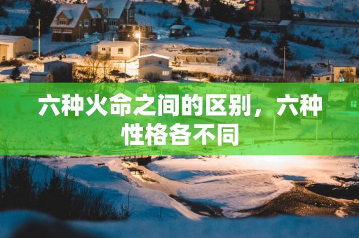 六种火命之间的区别，六种性格各不同