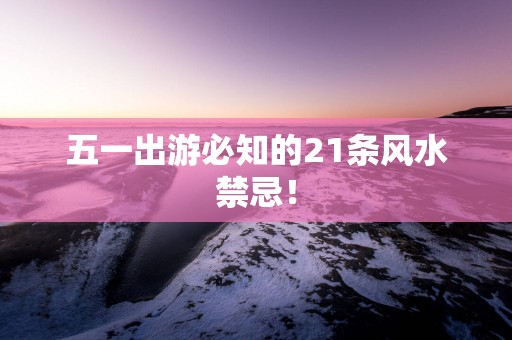 五一出游必知的21条风水禁忌！