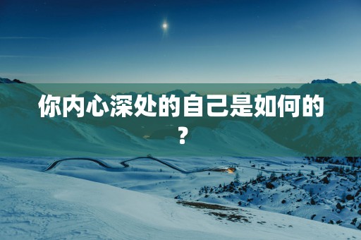 你内心深处的自己是如何的？