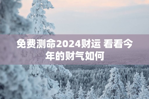免费测命2025财运 看看今年的财气如何