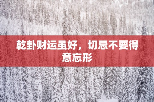 乾卦财运虽好，切忌不要得意忘形
