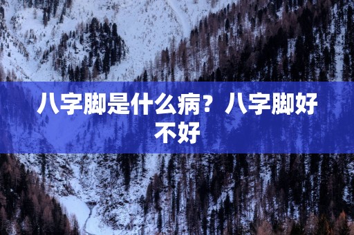 八字脚是什么病?八字脚好不好 八字脚是什么病?八字脚好不好