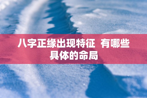 八字正缘出现特征  有哪些具体的命局