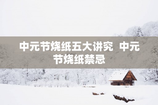 中元节烧纸五大讲究  中元节烧纸禁忌