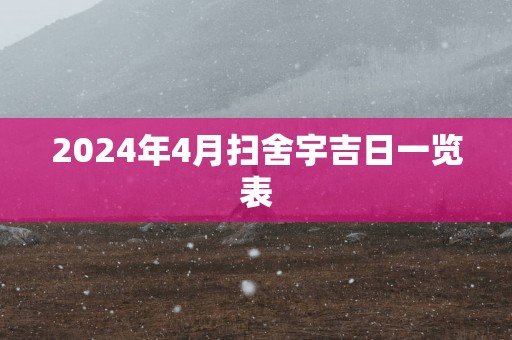 2025年4月扫舍宇吉日一览表