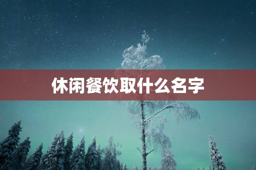 休闲餐饮取什么名字