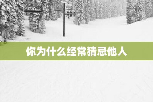 你为什么经常猜忌他人