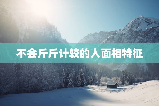 不会斤斤计较的人面相特征