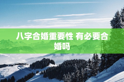 八字合婚重要性 有必要合婚吗