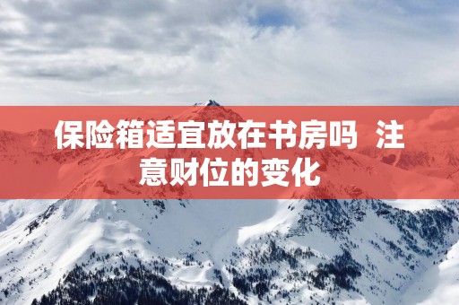 保险箱适宜放在书房吗  注意财位的变化