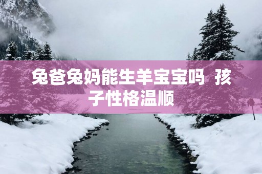 兔爸兔妈能生羊宝宝吗  孩子性格温顺