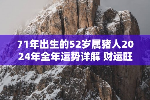 71年出生的52岁属猪人2025年全年运势详解 财运旺盛